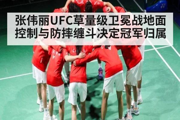 张伟丽UFC草量级卫冕战地面控制与防摔缠斗决定冠军归属 | 178zb8.com