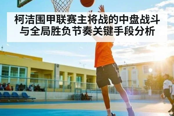 柯洁围甲联赛主将战的中盘战斗与全局胜负节奏关键手段分析 | 178zb8.com