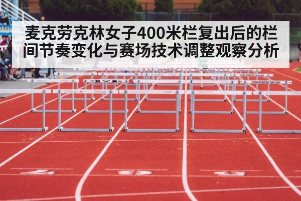 麦克劳克林女子400米栏复出后的栏间节奏变化与赛场技术调整观察分析 | 178zb8.com