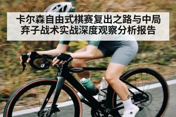 卡尔森自由式棋赛复出之路与中局弃子战术实战深度观察分析报告 | 178zb8.com