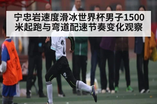 宁忠岩速度滑冰世界杯男子1500米起跑与弯道配速节奏变化观察 | 178zb8.com
